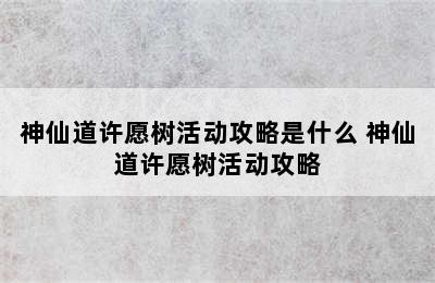 神仙道许愿树活动攻略是什么 神仙道许愿树活动攻略